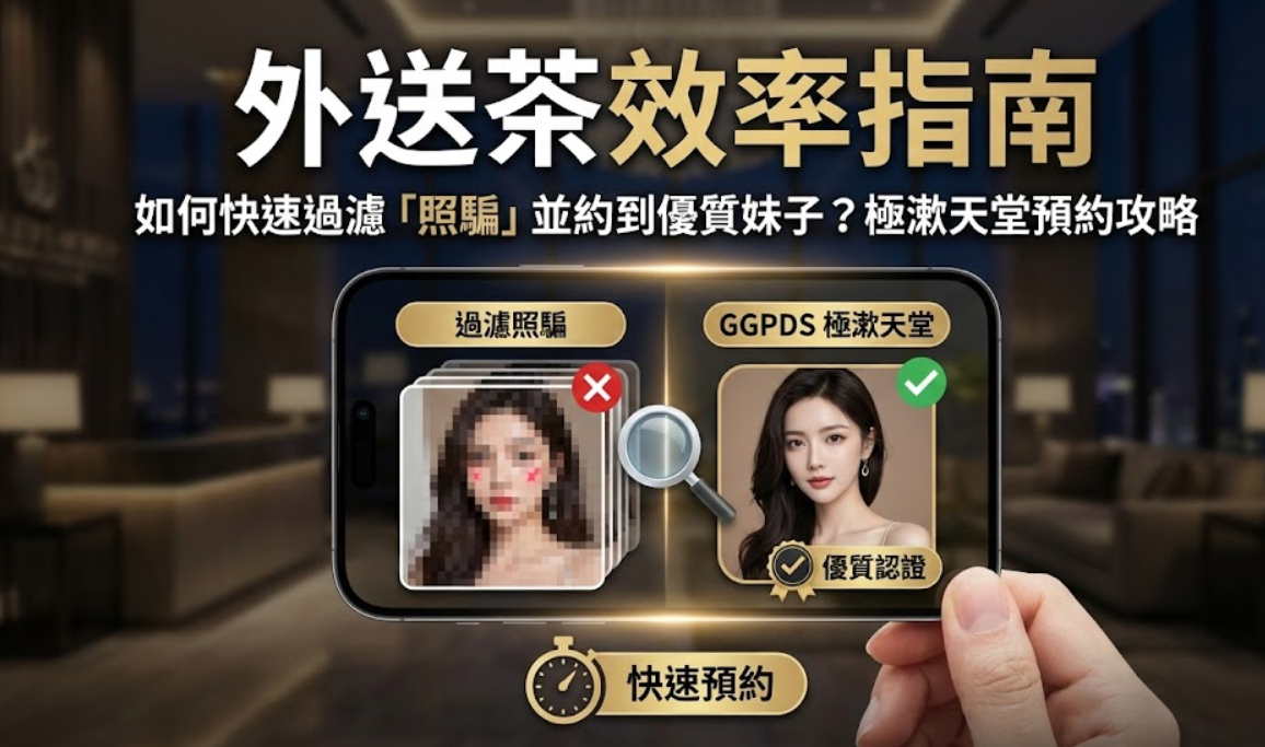外送茶效率指南:如何快速過濾「照騙」並約到優質妹子?